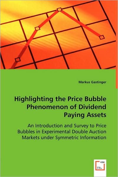 Highlighting the Price Bubble Phenomenon of Dividend Paying Assets: an Introduction and Survey to Price Bubbles in Experimental Double Auction Markets Under Symmetric Information - Markus Gastinger - Books - VDM Verlag Dr. Müller - 9783639008630 - April 24, 2008