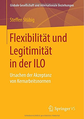 Cover for Steffen Stubig · Flexibilitat Und Legitimitat in Der ILO: Ursachen Der Akzeptanz Von Kernarbeitsnormen - Globale Gesellschaft Und Internationale Beziehungen (Paperback Book) [2015 edition] (2015)