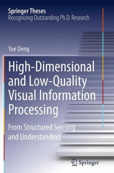 Cover for Yue Deng · High-Dimensional and Low-Quality Visual Information Processing: From Structured Sensing and Understanding - Springer Theses (Paperback Book) [Softcover reprint of the original 1st ed. 2015 edition] (2016)