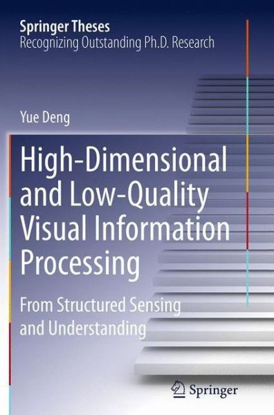 Cover for Yue Deng · High-Dimensional and Low-Quality Visual Information Processing: From Structured Sensing and Understanding - Springer Theses (Pocketbok) [Softcover reprint of the original 1st ed. 2015 edition] (2016)