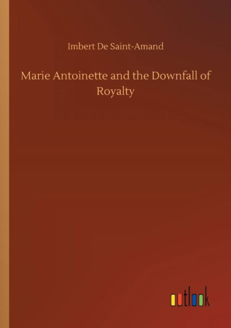 Marie Antoinette and the Downfall of Royalty - Imbert de Saint-Amand - Books - Outlook Verlag - 9783732691630 - May 23, 2018