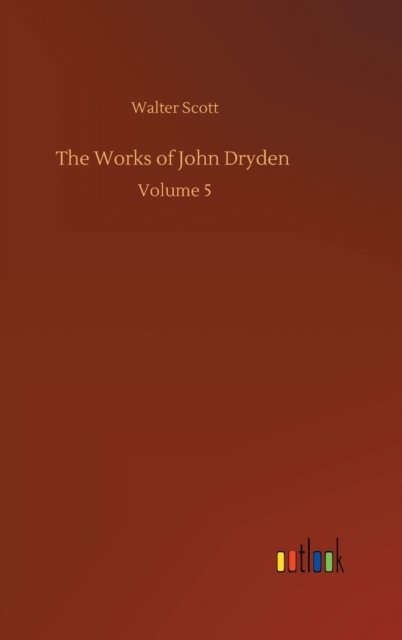 The Works of John Dryden: Volume 5 - Walter Scott - Bøger - Outlook Verlag - 9783752363630 - 29. juli 2020