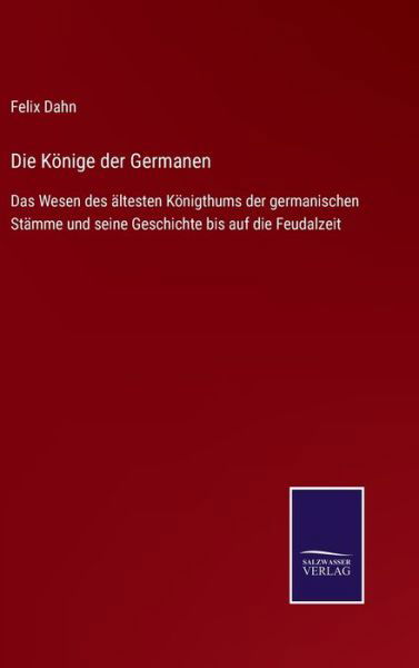 Die Koenige der Germanen - Felix Dahn - Kirjat - Salzwasser-Verlag Gmbh - 9783752545630 - keskiviikko 10. marraskuuta 2021