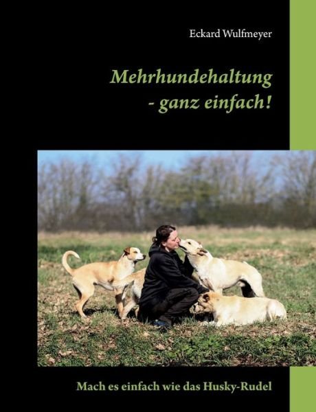 Cover for Eckard Wulfmeyer · Mehrhundehaltung- ganz einfach!: Mach es einfach wie das Husky-Rudel (Taschenbuch) (2022)