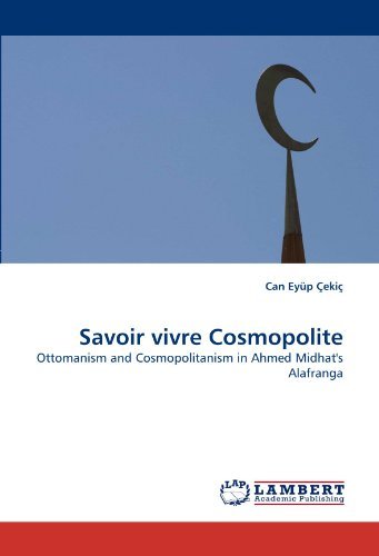 Savoir Vivre Cosmopolite: Ottomanism and Cosmopolitanism in Ahmed Midhat's Alafranga - Can Eyüp Çekiç - Bøger - LAP Lambert Academic Publishing - 9783838353630 - 30. juni 2010