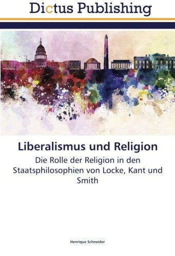 Liberalismus Und Religion: Die Rolle Der Religion in den Staatsphilosophien Von Locke, Kant Und Smith - Henrique Schneider - Książki - Dictus Publishing - 9783847388630 - 20 marca 2014