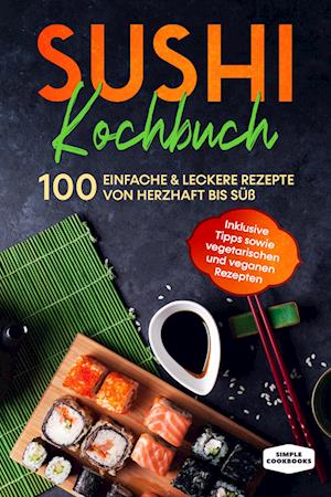 Cover for Simple Cookbooks · Sushi Kochbuch: 100 einfache &amp; leckere Rezepte von herzhaft bis süß - Inklusive Tipps sowie vegetarischen und veganen Rezepten (Book) (2024)