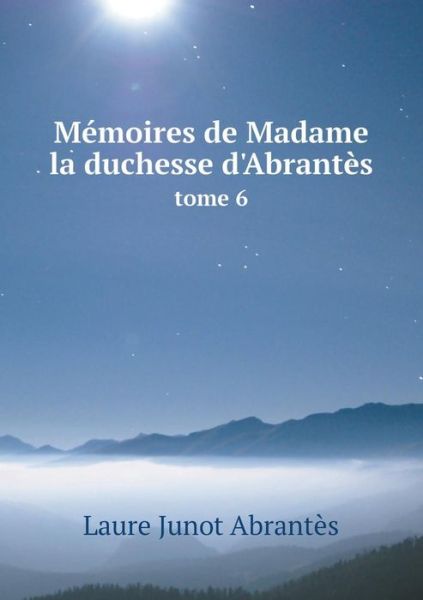 Cover for Laure Junot Abrantes · Memoires De Madame La Duchesse D'abrantes Tome 6 (Paperback Book) (2015)