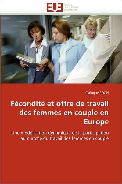 Cover for Cyriaque Edon · Fécondité et Offre De Travail Des Femmes en Couple en Europe: Une Modélisation Dynamique De La Participation Au Marché Du Travail Des Femmes en Couple (Paperback Book) [French edition] (2018)