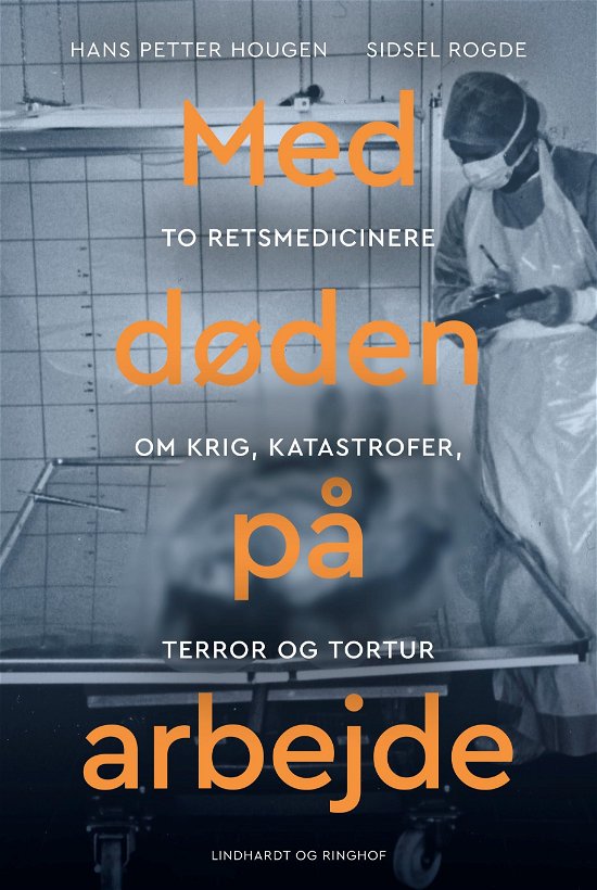 Med døden på arbejde - Retsmedicin efter krig, katastrofer, terror og tortur - Hans Petter Hougen; Sidsel Rogde - Bøger - Lindhardt og Ringhof - 9788711918630 - 18. marts 2021