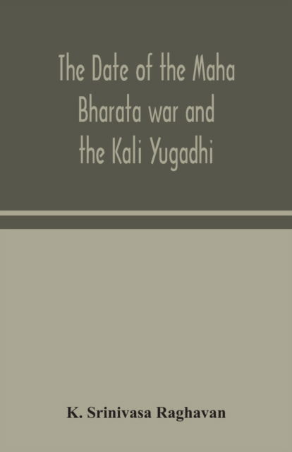 Cover for K Srinivasa Raghavan · The date of the Maha Bharata war and the Kali Yugadhi (Paperback Book) (2020)