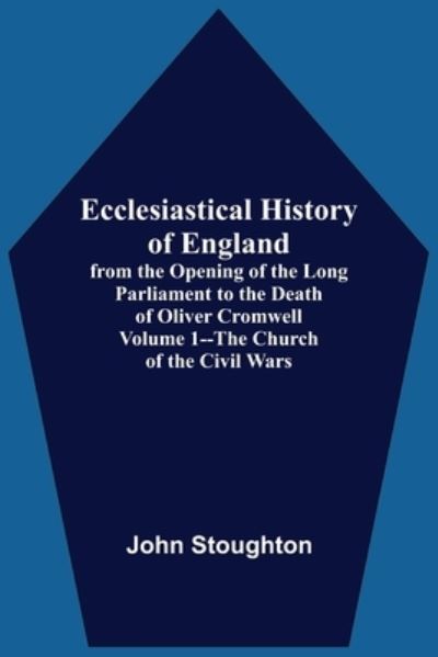 John Stoughton · Ecclesiastical History Of England, From The Opening Of The Long Parliament To The Death Of Oliver Cromwell Volume 1--The Church Of The Civil Wars (Paperback Book) (2021)