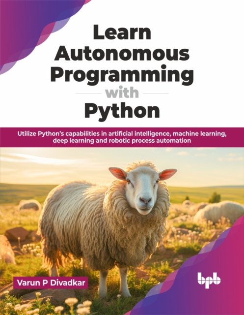 Cover for Divadkar, Varun P, · Learn Autonomous Programming with Python: Utilize Python’s capabilities in artificial intelligence, machine learning, deep learning and robotic process automation (Paperback Book) (2024)