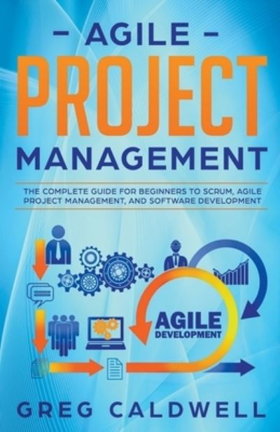 Cover for Greg Caldwell · Agile Project Management: The Complete Guide for Beginners to Scrum, Agile Project Management, and Software Development (Paperback Book) (2021)