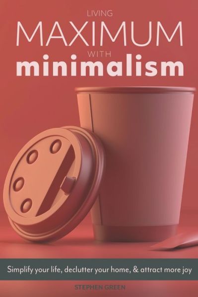 Living Maximum With Minimalism - Stephen Green - Books - Independently Published - 9798581327630 - December 14, 2020