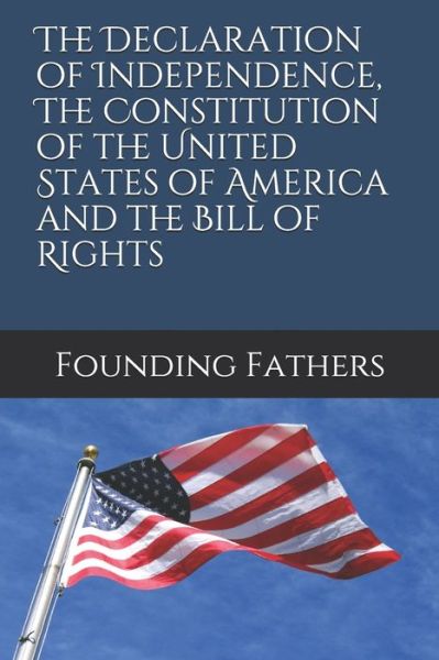 The Declaration of Independence, The Constitution of the United States of America and the Bill of Rights - Founding Fathers - Książki - Independently Published - 9798663708630 - 4 lipca 2020