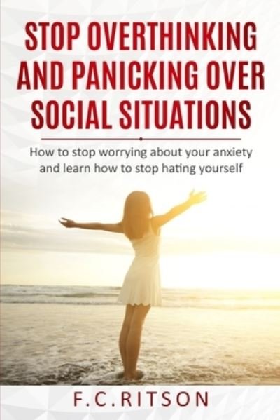 Cover for F C Ritson · Stop Overthinking and Panicking Over Social Situations: How to stop worrying about your anxiety and learn how to stop hating yourself (Taschenbuch) (2021)