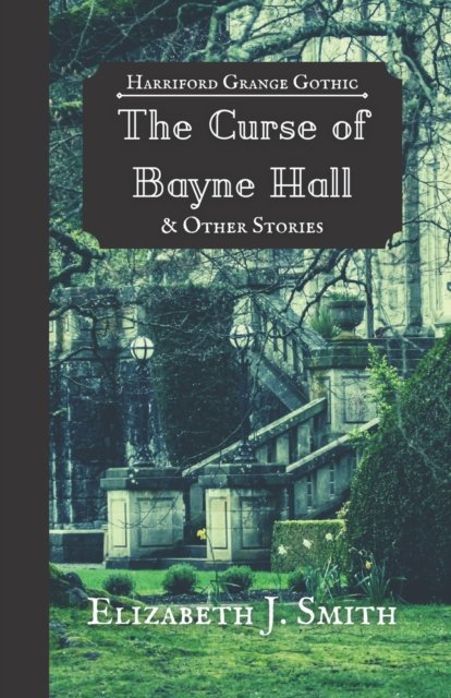 Cover for Elizabeth J Smith · The Curse of Bayne Hall &amp; Other Stories: Harriford Grange Gothic (Paperback Bog) (2021)