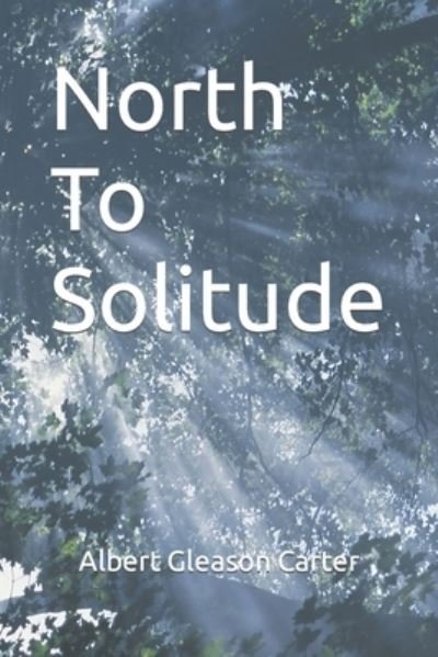 Albert Gleason Carter · North To Solitude (Paperback Book) (2021)