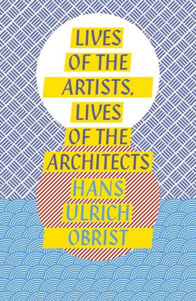 Cover for Hans Ulrich Obrist · Lives of the Artists, Lives of the Architects (Paperback Book) (2016)