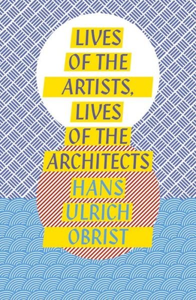Cover for Hans Ulrich Obrist · Lives of the Artists, Lives of the Architects (Paperback Bog) (2016)