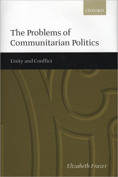Cover for Frazer, Elizabeth (Lecturer in Politics, Lecturer in Politics, New College, Oxford) · The Problems of Communitarian Politics: Unity and Conflict (Innbunden bok) (1999)