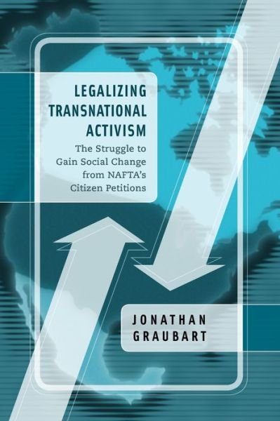 Cover for Graubart, Jonathan (San Diego State University) · Legalizing Transnational Activism: The Struggle to Gain Social Change from NAFTA's Citizen Petitions (Paperback Book) (2012)