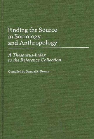 Cover for Samuel R. Brown · Finding the Source in Sociology and Anthropology: A Thesaurus-Index to the Reference Collection - Finding the Source (Hardcover Book) [Annotated edition] (1987)