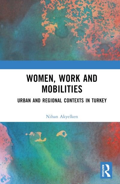 Cover for Nihan Akyelken · Women, Work and Mobilities: The case of urban and regional contexts in Turkey (Inbunden Bok) (2023)