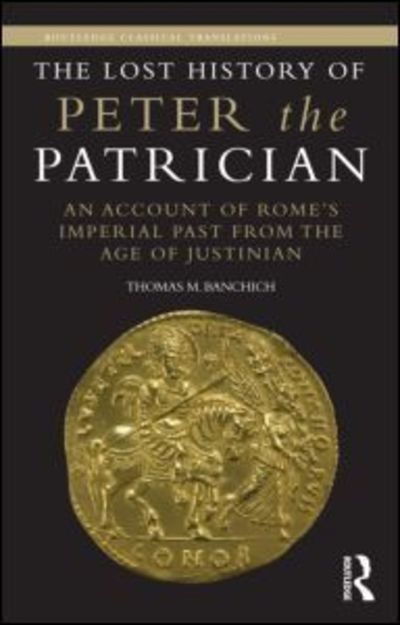 Cover for Banchich, Thomas (Canisius College, Buffalo, USA) · The Lost History of Peter the Patrician: An Account of Rome’s Imperial Past from the Age of Justinian - Routledge Classical Translations (Hardcover Book) (2015)