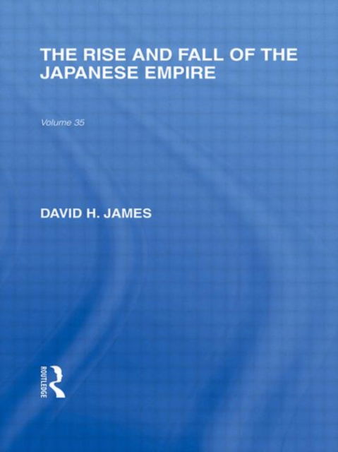 The Rise and Fall of the Japanese Empire - Routledge Library Editions: Japan - David James - Books - Taylor & Francis Ltd - 9780415587631 - September 8, 2010