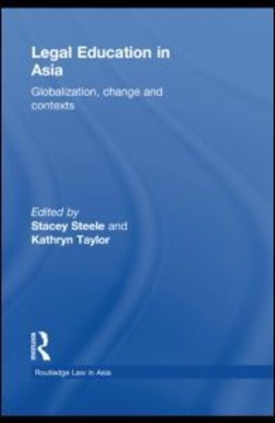 Legal Education in Asia: Globalization, Change and Contexts - Routledge Law in Asia - Stacey Steele - Books - Taylor & Francis Ltd - 9780415673631 - May 12, 2011