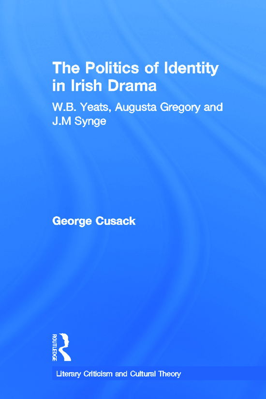 Cover for Cusack, George (University of Oklahoma, USA) · The Politics of Identity in Irish Drama: W.B. Yeats, Augusta Gregory and J.M. Synge - Literary Criticism and Cultural Theory (Paperback Book) (2011)