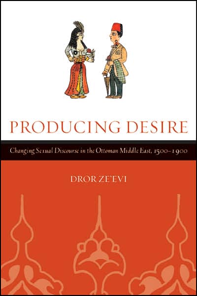 Cover for Dror Ze?evi · Producing Desire: Changing Sexual Discourse in the Ottoman Middle East, 1500-1900 - Studies on the History of Society and Culture (Paperback Book) (2006)