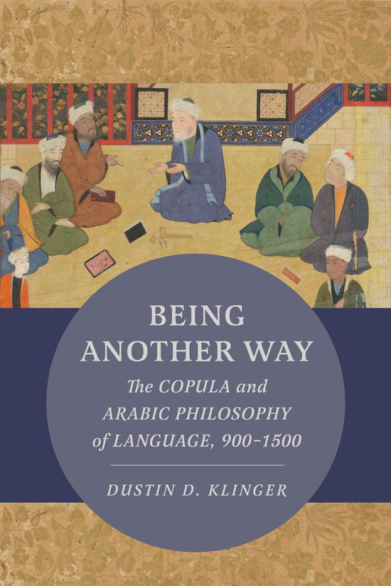 Being Another Way: The Copula and Arabic Philosophy of Language, 900–1500 - Berkeley Series in Postclassical Islamic Scholarship - Dustin Klinger - Books - University of California Press - 9780520401631 - September 30, 2024