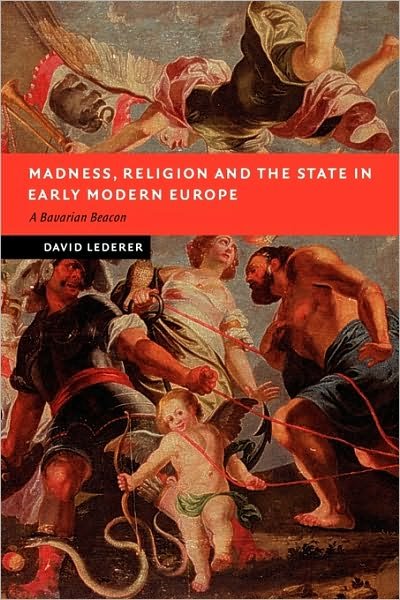 Cover for Lederer, David (National University of Ireland, Maynooth) · Madness, Religion and the State in Early Modern Europe: A Bavarian Beacon - New Studies in European History (Paperback Book) (2009)