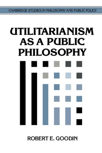 Cover for Goodin, Robert E. (Australian National University, Canberra) · Utilitarianism as a Public Philosophy - Cambridge Studies in Philosophy and Public Policy (Hardcover Book) (1995)