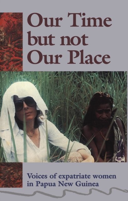 Cover for Myra Jean Bourke · Our Time But Not Our Place: Voices of expatriate women in  Papua New Guinea (Taschenbuch) (2024)