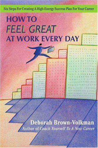 Cover for Deborah Brown-volkman · How to Feel Great at Work Every Day: Six Steps for Creating a High-energy Success Plan for Your Career (Paperback Book) (2007)