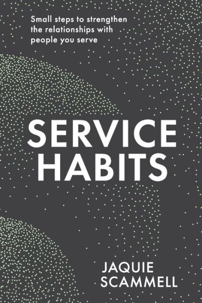 Cover for Jaquie Scammell · Service Habits: Small steps to strengthen the relationships with people you service (Paperback Book) (2020)