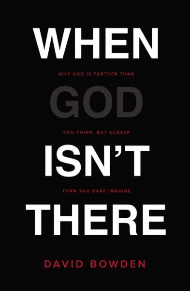 Cover for David Bowden · When God Isn't There: Why God Is Farther than You Think but Closer than You Dare Imagine (Paperback Book) (2016)