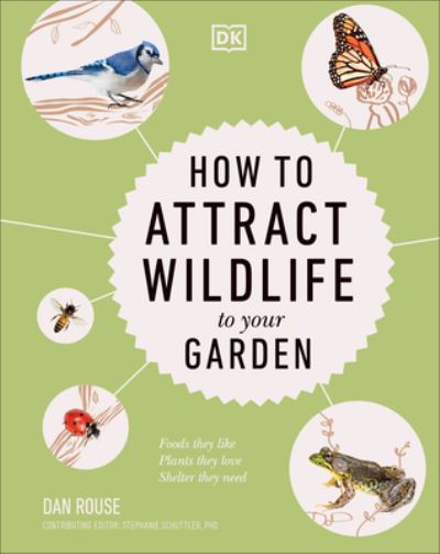 How to Attract Wildlife to Your Garden - Dan Rouse - Książki - Dorling Kindersley Publishing, Incorpora - 9780744069631 - 7 marca 2023