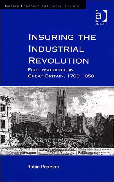 Cover for Robin Pearson · Insuring the Industrial Revolution: Fire Insurance in Great Britain, 1700–1850 - Modern Economic and Social History (Hardcover Book) [New edition] (2004)