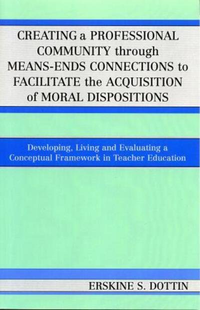 Cover for Erskine S. Dottin · Creating a Professional Community through Means-Ends Connections to Facilitate the Acquisition of Moral Disposition: Developing, Living and Evaluating a Conceptual Framework in Teacher Education (Paperback Book) (2005)