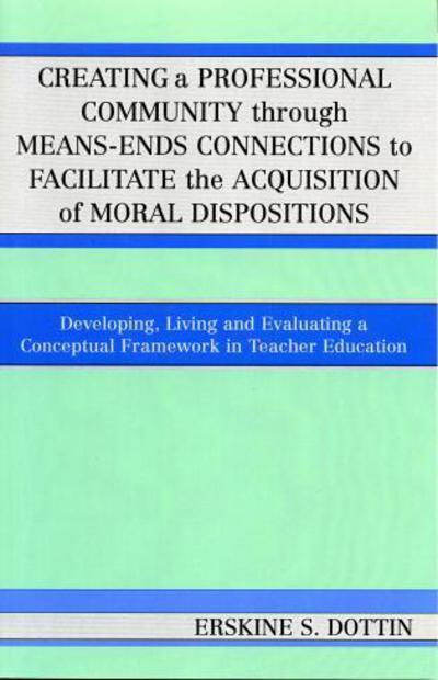 Cover for Erskine S. Dottin · Creating a Professional Community through Means-Ends Connections to Facilitate the Acquisition of Moral Disposition: Developing, Living and Evaluating a Conceptual Framework in Teacher Education (Paperback Book) (2005)