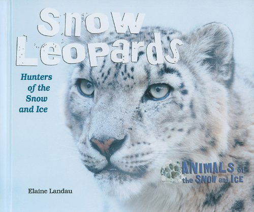 Cover for Elaine Landau · Snow Leopards: Hunters of the Snow and Ice (Animals of the Snow and Ice) (Hardcover Book) (2010)