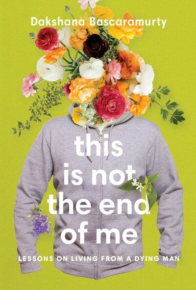 Cover for Dakshana Bascaramurty · This Is Not the End of Me: Lessons on Living from a Dying Man (Taschenbuch) (2020)