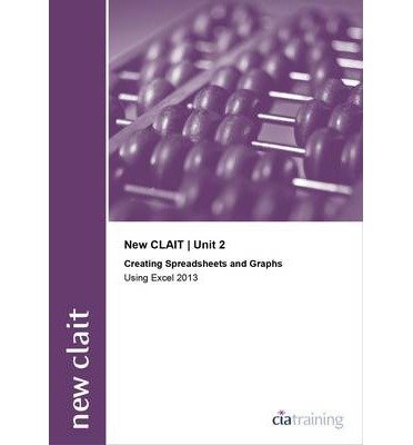 Cover for CiA Training Ltd. · New CLAIT 2006 Unit 2 Creating Spreadsheets and Graphs Using Excel 2013 (Spiralbok) (2014)