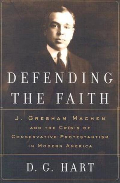 Cover for Darryl G Hart · Defending the Faith: J. Gresham Machen and the Crisis of Conservative Protestantism in Modern America (Paperback Book) (2000)