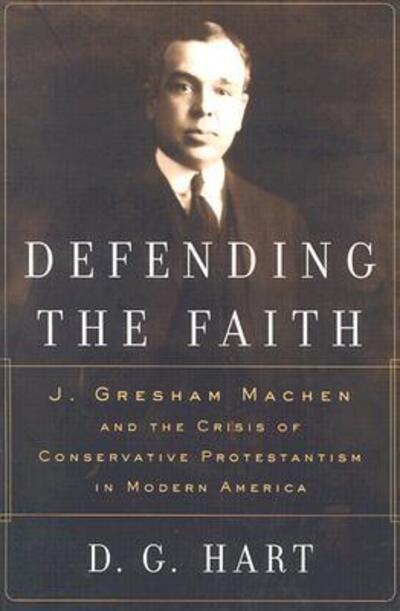 Defending the Faith: J. Gresham Machen and the Crisis of Conservative Protestantism in Modern America - Darryl G Hart - Books - P & R Publishing Co (Presbyterian & Refo - 9780875525631 - September 5, 2000